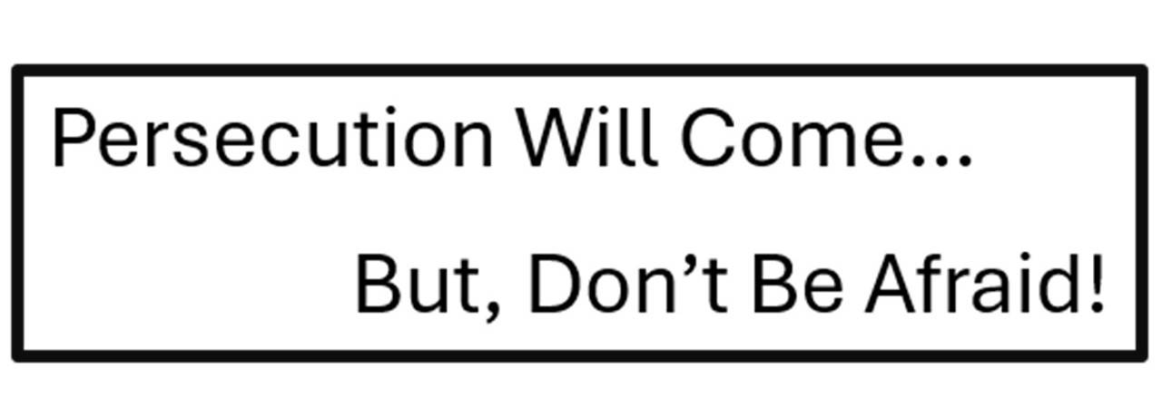 Persecution will come… But Do Not Be Afraid!