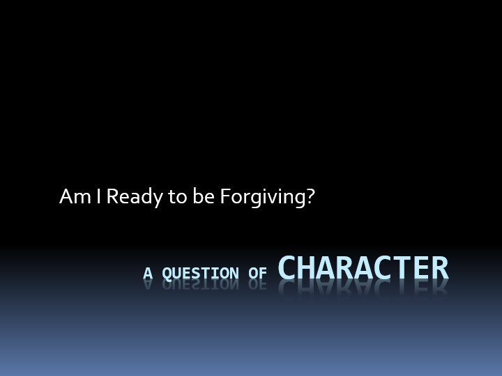 A Question of Character: Am I Ready to be Forgiving?